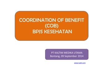 www.rspkt.com 
COORDINATION OF BENEFIT (COB) BPJS KESEHATAN 
PT KALTIM MEDIKA UTAMA 
Bontang, 09 September 2014  