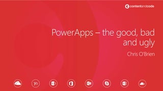 PowerApps – the good, bad
and ugly
Chris O’Brien
 