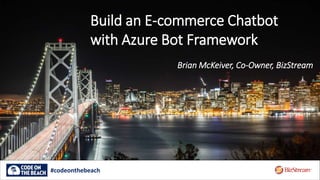 Build an E-commerce Chatbot
with Azure Bot Framework
#codeonthebeach
Brian McKeiver, Co-Owner, BizStream
 