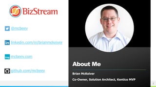 BizStream
About Me
Brian McKeiver
Co-Owner, Solution Architect, Kentico MVP
2
@mcbeev
linkedin.com/in/brianmckeiver
mcbeev...