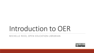 Introduction to OER
MICHELLE REED, OPEN EDUCATION LIBRARIAN
 