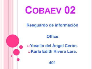 COBAEV 02
Resguardo de información
Office
Yoselin del Ángel Cerón.
Karla Edith Rivera Lara.
401
 
