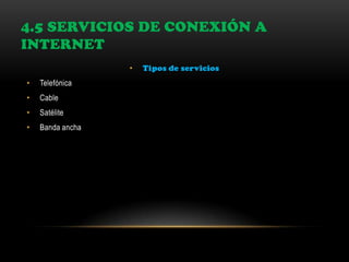 4.5 SERVICIOS DE CONEXIÓN A
INTERNET
• Tipos de servicios
• Telefónica
• Cable
• Satélite
• Banda ancha
 