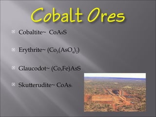 Cobaltite~  CoA s S  Erythrite~ (Co 3 (AsO 4 ) 2 )  Glaucodot~ (Co,Fe)AsS Skutterudite~ CoAs 3 