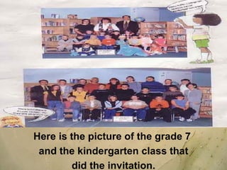 Here is the picture of the grade 7  and the kindergarten class that did the invitation.   