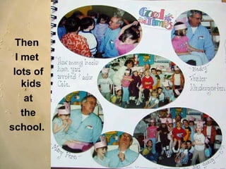 Then  I met  lots of kids  at the school.  