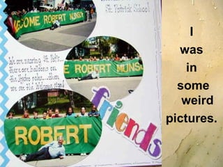 I  was  in  some weird pictures.  