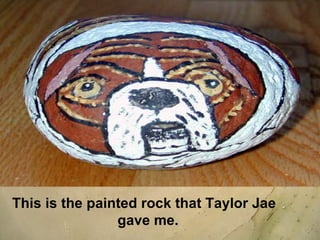 This is the painted rock that Taylor Jae gave me.  