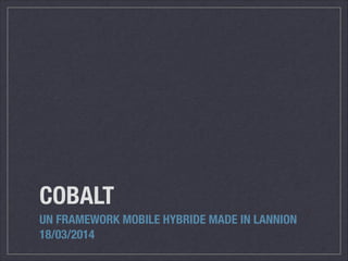 COBALT
UN FRAMEWORK MOBILE HYBRIDE MADE IN LANNION
18/03/2014
 