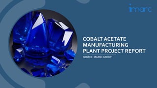 COBALT ACETATE
MANUFACTURING
PLANT PROJECT REPORT
SOURCE: IMARC GROUP
 