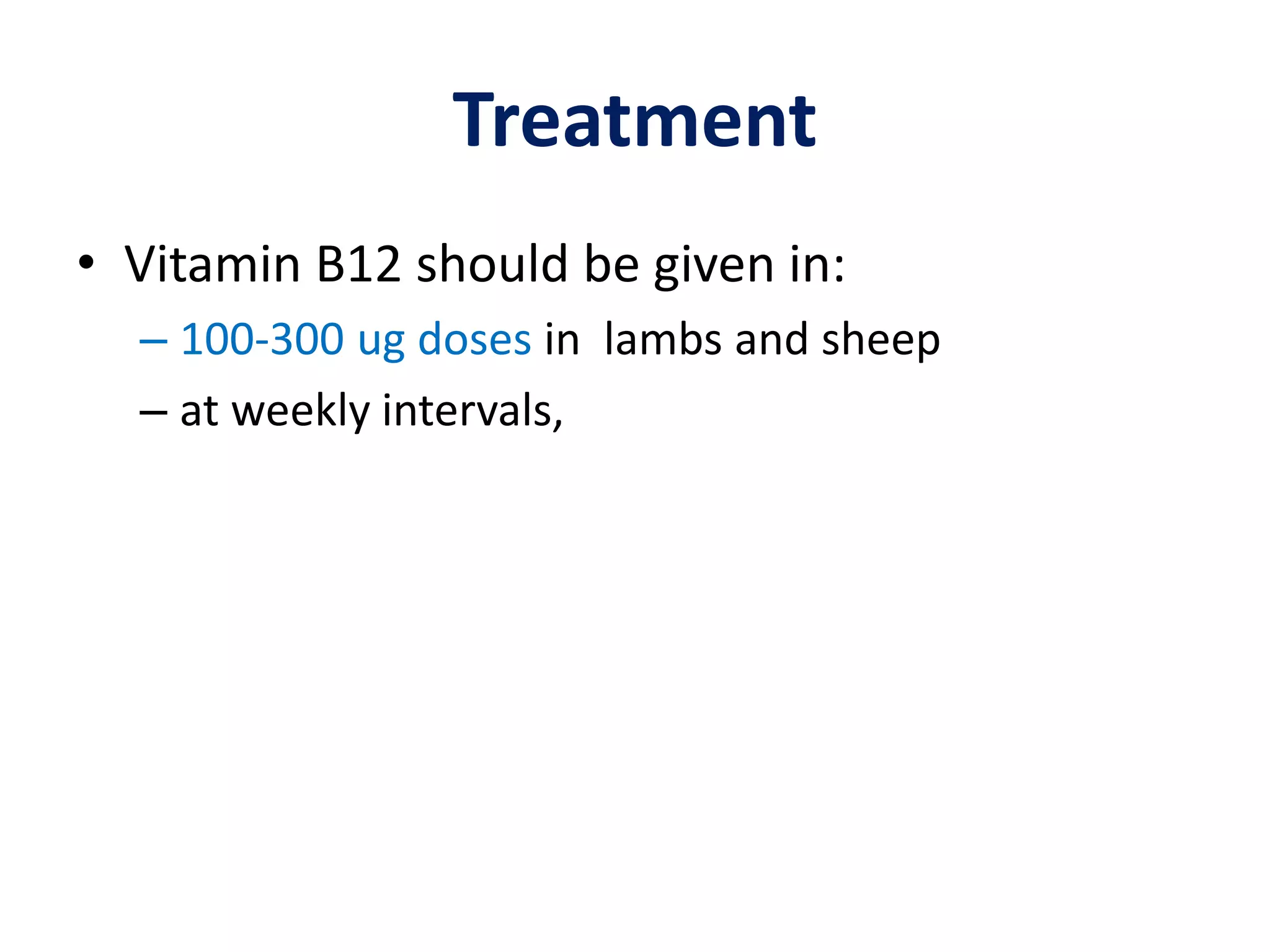 Treatment
• Vitamin B12 should be given in:
– 100-300 ug doses in lambs and sheep
– at weekly intervals,
 
