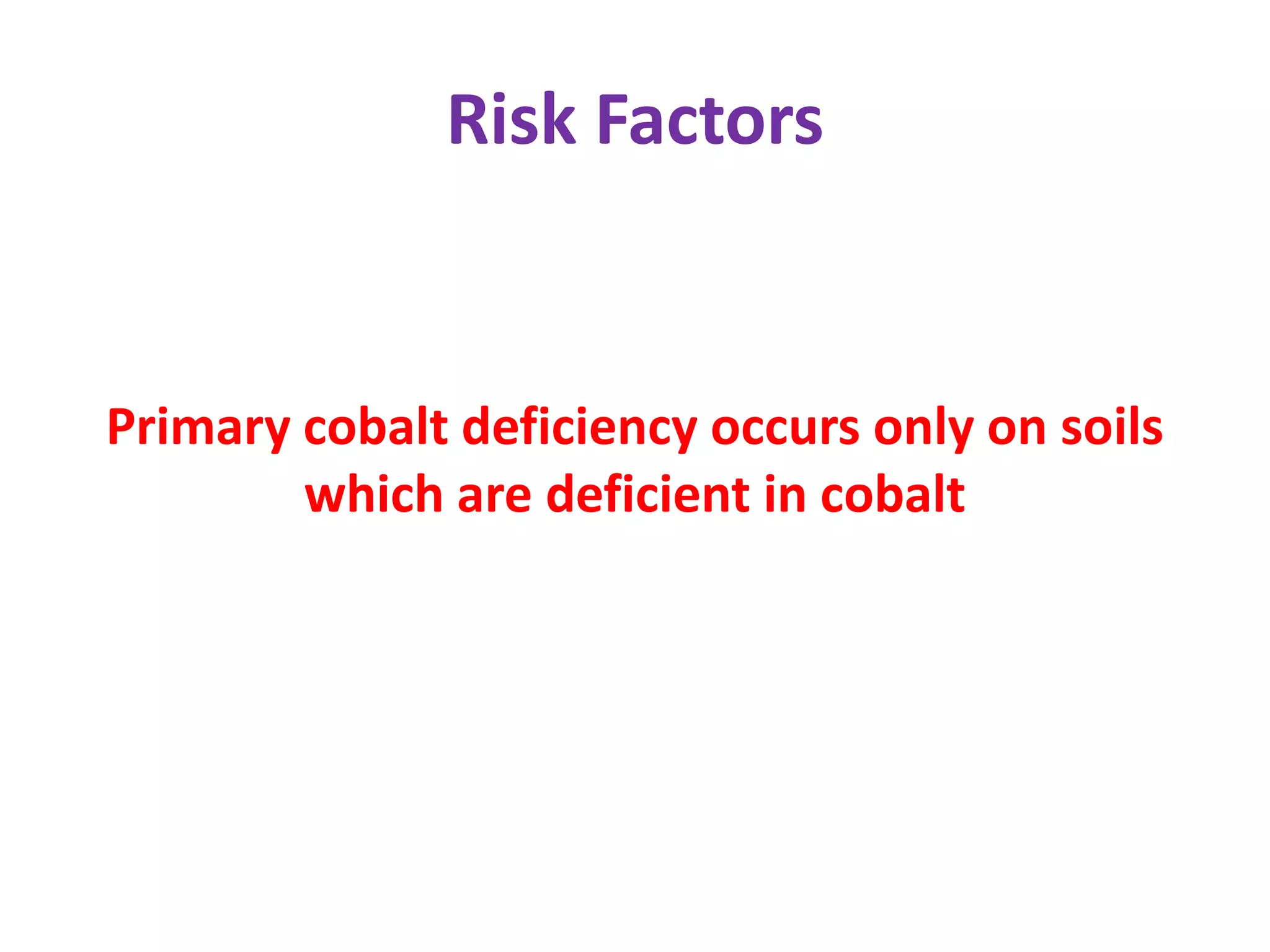 Risk Factors
Primary cobalt deficiency occurs only on soils
which are deficient in cobalt
 