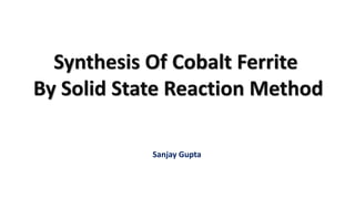 Synthesis Of Cobalt Ferrite
By Solid State Reaction Method
Sanjay Gupta
 
