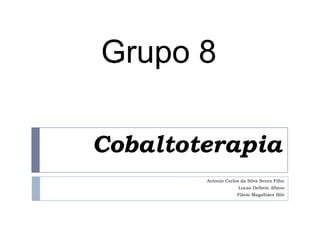 Grupo 8

Cobaltoterapia
        Antonio Carlos da Silva Senra Filho
                      Lucas Delbem Albino
                     Flávio Magalhães Biló
 