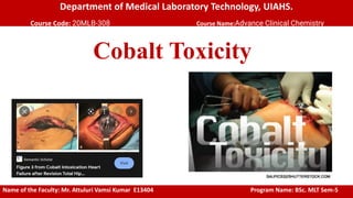 Department of Medical Laboratory Technology, UIAHS.
Course Code: 20MLB-308 Course Name:Advance Clinical Chemistry
Cobalt Toxicity
Name of the Faculty: Mr. Attuluri Vamsi Kumar E13404 Program Name: BSc. MLT Sem-5
 