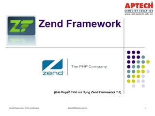 Zend Framework 
(Bài thuyết trình sử dụng Zend Framework 1.8) 
Zend framework- AiTi conference kiennt02@aiti.com.vn 1 
 
