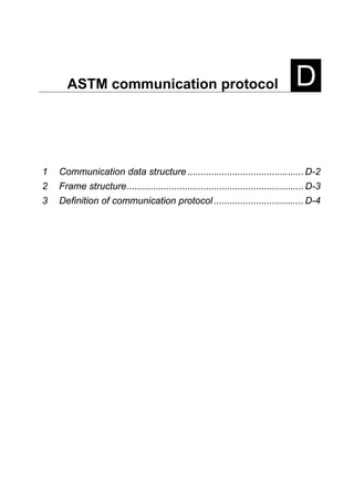 ASTM communication protocol D
1 Communication data structure ............................................D-2
2 Frame structure...................................................................D-3
3 Definition of communication protocol ..................................D-4
 