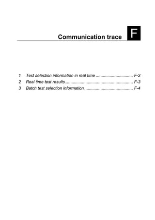 Communication trace F
1 Test selection information in real time ................................ F-2
2 Real time test results........................................................... F-3
3 Batch test selection information .......................................... F-4
 