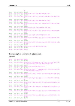 cobas u 411 Host
cobas u 411 Host Interface Manual V 2.1 24 / 52
F]
Host 10:31:59,715 [ACK]
u411 10:31:59,762 [STX]3C|8|I|T|I[CR][ETX]94[CR][LF]
Host 10:31:59,778 [ACK]
u411 10:31:59,840 [STX]4R|9|9^BIL||||||||service[CR][ETX]06[CR][L
F]
Host 10:31:59,856 [ACK]
u411 10:31:59,918 [STX]5C|9|I|T|I[CR][ETX]97[CR][LF]
Host 10:31:59,918 [ACK]
u411 10:31:59,996 [STX]6R|10|10^ERY||||||||service[CR][ETX]71[CR]
[LF]
Host 10:31:59,996 [ACK]
u411 10:32:00,059 [STX]7C|10|I|T|I[CR][ETX]C1[CR][LF]
Host 10:32:00,059 [ACK]
u411 10:32:00,137 [STX]0R|11|11^COL||||||||service[CR][ETX]5B[CR]
[LF]
Host 10:32:00,137 [ACK]
u411 10:32:00,200 [STX]1C|11|I|T|I[CR][ETX]BC[CR][LF]
Host 10:32:00,200 [ACK]
u411 10:32:00,278 [STX]2R|12|12^CLA||||||||service[CR][ETX]51[CR]
[LF]
Host 10:32:00,278 [ACK]
u411 10:32:00,356 [STX]3M|1|RC|||2001601|20111001|||[CR][ETX]92[C
R][LF]
Host 10:32:00,371 [ACK]
u411 10:32:00,418 [STX]4L|1|N[CR][ETX]07[CR][LF]
Host 10:32:00,434 [ACK]
u411 10:32:00,465 [EOT]
Example: Upload sample result with raw data
Sample 1
u411 10:36:26,562 [ENQ]
Host 10:36:26,562 [ACK]
u411 10:36:26,672 [STX]1H|^&|||cobas·u·411^8^3.2.0.1001^Int|||||
||P||20110315103745[CR][ETX]77[CR][LF]
Host 10:36:26,672 [ACK]
u411 10:36:26,734 [STX]2P|1[CR][ETX]3F[CR][LF]
Host 10:36:26,734 [ACK]
u411 10:36:26,828 [STX]3O|1|001|1^^^^SAMPLE||R||||||X|||201103151
01754[CR][ETX]F0[CR][LF]
Host 10:36:26,828 [ACK]
u411 10:36:26,906 [STX]4R|1|1^SG|1.005|||||||service[CR][ETX]AD[C
R][LF]
Host 10:36:26,906 [ACK]
u411 10:36:26,984 [STX]5R|2|2^pH|7|||||||service[CR][ETX]11[CR][L
F]
Host 10:36:27,000 [ACK]
u411 10:36:27,062 [STX]6R|3|3^LEU|neg|||||||service[CR][ETX]45[CR
][LF]
Host 10:36:27,078 [ACK]
u411 10:36:27,156 [STX]7R|4|4^NIT|neg|||||||service[CR][ETX]4D[CR
][LF]
Host 10:36:27,156 [ACK]
u411 10:36:27,234 [STX]0R|5|5^PRO|neg|||||||service[CR][ETX]4E[CR
][LF]
Host 10:36:27,234 [ACK]
u411 10:36:27,312 [STX]1R|6|6^GLU|neg|||||||service[CR][ETX]48[CR
][LF]
Host 10:36:27,312 [ACK]
 