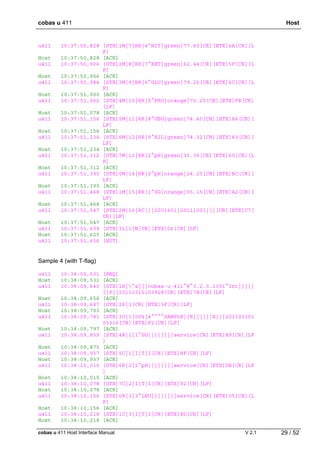 cobas u 411 Host
cobas u 411 Host Interface Manual V 2.1 29 / 52
u411 10:37:50,828 [STX]1M|7|RR|4^NIT|green|77.83[CR][ETX]6A[CR][L
F]
Host 10:37:50,828 [ACK]
u411 10:37:50,906 [STX]2M|8|RR|7^KET|green|62.44[CR][ETX]5F[CR][L
F]
Host 10:37:50,906 [ACK]
u411 10:37:50,984 [STX]3M|9|RR|6^GLU|green|79.26[CR][ETX]6C[CR][L
F]
Host 10:37:51,000 [ACK]
u411 10:37:51,062 [STX]4M|10|RR|5^PRO|orange|70.25[CR][ETX]FE[CR]
[LF]
Host 10:37:51,078 [ACK]
u411 10:37:51,156 [STX]5M|11|RR|8^UBG|green|74.40[CR][ETX]86[CR][
LF]
Host 10:37:51,156 [ACK]
u411 10:37:51,234 [STX]6M|12|RR|9^BIL|green|74.32[CR][ETX]83[CR][
LF]
Host 10:37:51,234 [ACK]
u411 10:37:51,312 [STX]7M|13|RR|2^pH|green|35.36[CR][ETX]60[CR][L
F]
Host 10:37:51,312 [ACK]
u411 10:37:51,390 [STX]0M|14|RR|2^pH|orange|24.20[CR][ETX]BC[CR][
LF]
Host 10:37:51,390 [ACK]
u411 10:37:51,468 [STX]1M|15|RR|1^SG|orange|05.15[CR][ETX]A2[CR][
LF]
Host 10:37:51,468 [ACK]
u411 10:37:51,547 [STX]2M|16|RC|||2001601|20111001|||[CR][ETX]C7[
CR][LF]
Host 10:37:51,547 [ACK]
u411 10:37:51,609 [STX]3L|1|N[CR][ETX]06[CR][LF]
Host 10:37:51,625 [ACK]
u411 10:37:51,656 [EOT]
Sample 4 (with T-flag)
u411 10:38:09,531 [ENQ]
Host 10:38:09,531 [ACK]
u411 10:38:09,640 [STX]1H|^&|||cobas·u·411^8^3.2.0.1001^Int|||||
||P||20110315103928[CR][ETX]7A[CR][LF]
Host 10:38:09,656 [ACK]
u411 10:38:09,687 [STX]2P|1[CR][ETX]3F[CR][LF]
Host 10:38:09,703 [ACK]
u411 10:38:09,781 [STX]3O|1|004|4^^^^SAMPLE||R||||||X|||201103151
03316[CR][ETX]F2[CR][LF]
Host 10:38:09,797 [ACK]
u411 10:38:09,859 [STX]4R|1|1^SG||||||||service[CR][ETX]B9[CR][LF
]
Host 10:38:09,875 [ACK]
u411 10:38:09,937 [STX]5C|1|I|T|I[CR][ETX]8F[CR][LF]
Host 10:38:09,937 [ACK]
u411 10:38:10,015 [STX]6R|2|2^pH||||||||service[CR][ETX]DB[CR][LF
]
Host 10:38:10,015 [ACK]
u411 10:38:10,078 [STX]7C|2|I|T|I[CR][ETX]92[CR][LF]
Host 10:38:10,078 [ACK]
u411 10:38:10,156 [STX]0R|3|3^LEU||||||||service[CR][ETX]05[CR][L
F]
Host 10:38:10,156 [ACK]
u411 10:38:10,218 [STX]1C|3|I|T|I[CR][ETX]8D[CR][LF]
Host 10:38:10,218 [ACK]
 