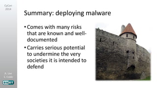 A. Lee
S. Cobb
CyCon
2014
Summary: deploying malware
•Comes with many risks
that are known and well-
documented
•Carries serious potential
to undermine the very
societies it is intended to
defend
 