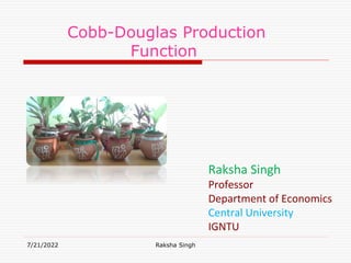 7/21/2022 Raksha Singh
Cobb-Douglas Production
Function
Raksha Singh
Professor
Department of Economics
Central University
IGNTU
 