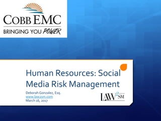 Human Resources: Social
Media Risk Management
Deborah Gonzalez, Esq.
www.law2sm.com
March 16, 2017
 