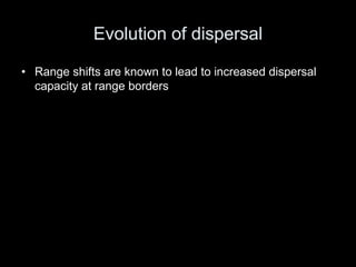 Evolution of dispersal

• Range shifts are known to lead to increased dispersal
  capacity at range borders
 