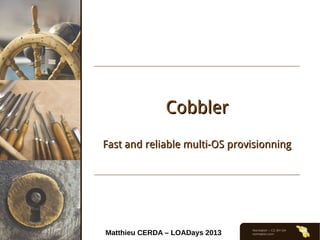 Normation – CC-BY-SA
normation.com
CobblerCobbler
Fast and reliable multi-OS provisionningFast and reliable multi-OS provisionning
Matthieu CERDA – LOADays 2013
 