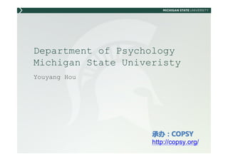 Department of Psychology
Michigan State Univeristy
Youyang Hou




                    承办：COPSY
                    承办：COPSY
                    http://copsy.org/
 
