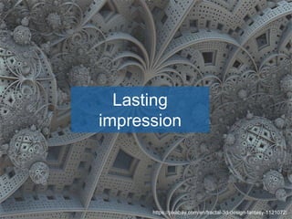 Lasting
impression
https://pixabay.com/en/fractal-3d-design-fantasy-1121072/
 
