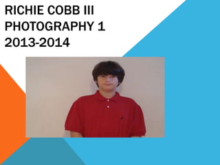 RICHIE COBB III
PHOTOGRAPHY 1
2013-2014
 