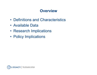 Overview

•    Definitions and Characteristics
•    Available Data
•    Research Implications
•    Policy Implications
 