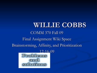 WILLIE COBBS COMM 370 Fall 09 Final Assignment Wiki Space Brainstorming, Affinity, and Prioritization 12-16-09 