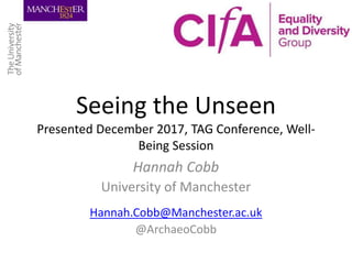 Seeing the Unseen
Presented December 2017, TAG Conference, Well-
Being Session
Hannah Cobb
University of Manchester
Hannah.Cobb@Manchester.ac.uk
@ArchaeoCobb
 