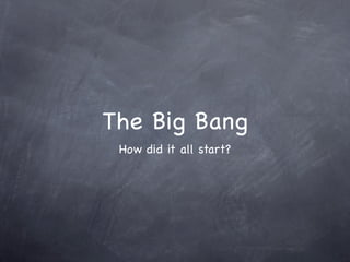 The Big Bang
 How did it all start?
 