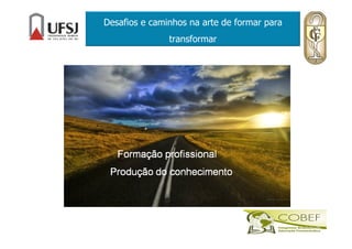 Desafios e caminhos na arte de formar para
transformar
 