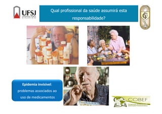 Qual profissional da saúde assumirá esta
responsabilidade?
Epidemia invisível:
problemas associados ao
uso de medicamentos
 