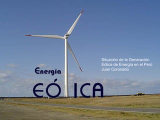 Situación de la Generación  Eólica de Energía en el Perú Juan Coronado 