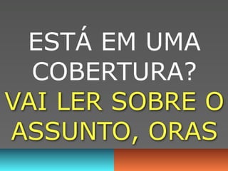 ESTÁ EM UMA
  COBERTURA?
VAI LER SOBRE O
ASSUNTO, ORAS
 