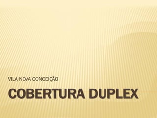 VILA NOVA CONCEIÇÃO


COBERTURA DUPLEX
 