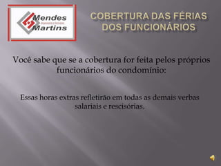 Você sabe que se a cobertura for feita pelos próprios
           funcionários do condomínio:


  Essas horas extras refletirão em todas as demais verbas
                   salariais e rescisórias.
 