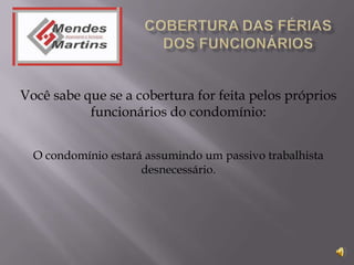 Você sabe que se a cobertura for feita pelos próprios
           funcionários do condomínio:


  O condomínio estará assumindo um passivo trabalhista
                     desnecessário.
 