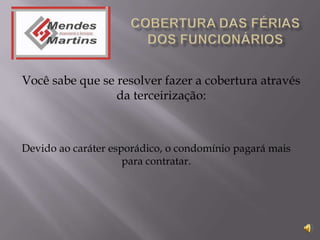 Você sabe que se resolver fazer a cobertura através
                 da terceirização:



Devido ao caráter esporádico, o condomínio pagará mais
                     para contratar.
 