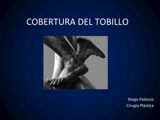 COBERTURA DEL TOBILLO
Diego Polanco
Cirugía Plástica
 