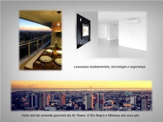 Vista real da varanda gourmet da Air Tower. O Rio Negro e Manaus aos seus pés.
Luxusosos acabamentos, tecnologia e segurança.
 