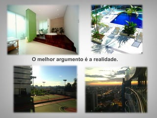 O melhor argumento é a realidade.
 