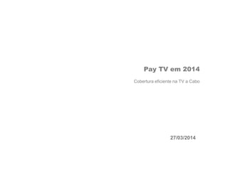 Pay TV em 2014
Cobertura eficiente na TV a Cabo
27/03/2014
 