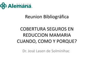 Reunion Bibliográfica
COBERTURA SEGUROS EN
REDUCCION MAMARIA
CUANDO, COMO Y PORQUE?
Dr. José Lasen de Solminihac
 