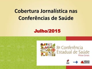 Cobertura Jornalística nas
Conferências de Saúde
Julho/2015
 